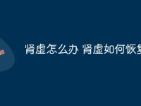 肾虚怎么办 肾虚如何恢复-路由网