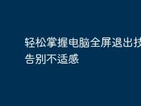 轻松掌握电脑全屏退出技巧，告别不适感-路由网