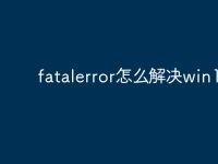 fatalerror怎么解决win10-路由网