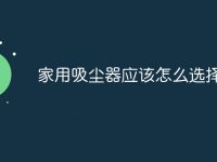 家用吸尘器应该怎么选择-路由网