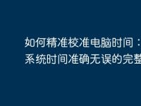 如何精准校准电脑时间:确保系统时间准确无误的完整指南-路由网
