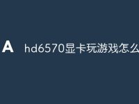 hd6570显卡玩游戏怎么样-路由网