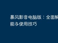 暴风影音电脑版:全面解读功能与使用技巧-路由网