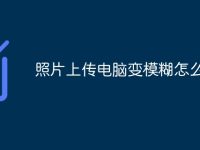 照片上传电脑变模糊怎么修复-路由网
