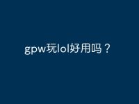 gpw玩lol好用吗?-路由网