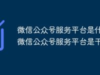 微信公众号服务平台是什么 微信公众号服务平台是干嘛的-路由网