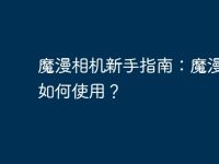 魔漫相机新手指南：魔漫相机如何使用？-路由网