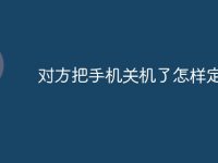 对方把手机关机了怎样定位-路由网