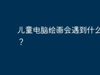 儿童电脑绘画会遇到什么困难?-路由网