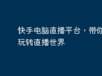 快手电脑直播平台，带你畅快玩转直播世界-路由网