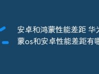 安卓和鸿蒙性能差距 华为鸿蒙os和安卓性能差距有哪些-路由网