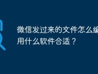 微信发过来的文件怎么编辑？用什么软件合适？-路由网
