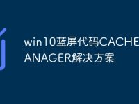 win10蓝屏代码CACHE_MANAGER解决方案-路由网