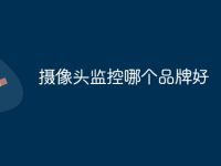 摄像头监控哪个品牌好-路由网