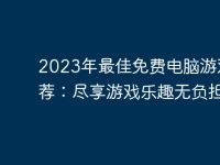 2023年最佳免费电脑游戏推荐:尽享游戏乐趣无负担-路由网