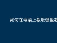 如何在电脑上截取键盘截图-路由网