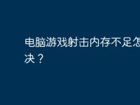 电脑游戏射击内存不足怎么解决?-路由网