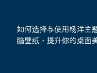 如何选择与使用杨洋主题的电脑壁纸，提升你的桌面美感-路由网