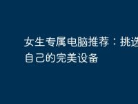 女生专属电脑推荐：挑选适合自己的完美设备-路由网