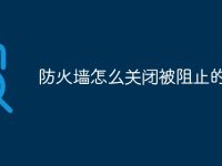 防火墙怎么关闭被阻止的网站-路由网