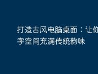 打造古风电脑桌面：让你的数字空间充满传统韵味-路由网