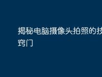 揭秘电脑摄像头拍照的技巧与窍门-路由网