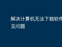 解决计算机无法下载软件的常见问题-路由网