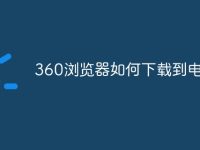 360浏览器如何下载到电脑上-路由网
