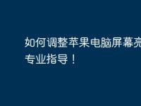 如何调整苹果电脑屏幕亮度？专业指导！-路由网