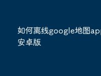如何离线google地图app下载安卓版-路由网