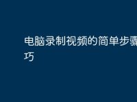 电脑录制视频的简单步骤与技巧-路由网