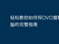 轻松教你如何将DVD复制到电脑的完整指南-路由网