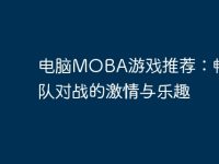 电脑MOBA游戏推荐：畅享团队对战的激情与乐趣-路由网