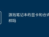 游戏笔记本的显卡和台式机一样吗-路由网