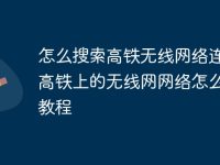 怎么搜索高铁无线网络连接 高铁上的无线网网络怎么连接教程-路由网