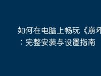 如何在电脑上畅玩《崩坏3》:完整安装与设置指南-路由网