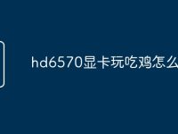 hd6570显卡玩吃鸡怎么样-路由网