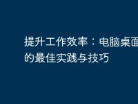 提升工作效率：电脑桌面记事的最佳实践与技巧-路由网