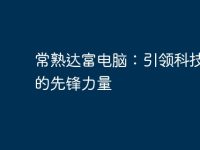 常熟达富电脑:引领科技创新的先锋力量-路由网