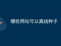 哪些网站可以离线种子-路由网