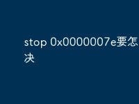 stop 0x0000007e要怎么解决-路由网