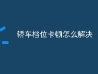 轿车档位卡顿怎么解决-路由网