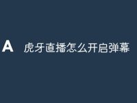 虎牙直播怎么开启弹幕-路由网