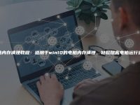 电脑内存清理教程：适用于win10的电脑内存清理，轻松提高电脑运行速度-路由网