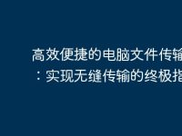 高效便捷的电脑文件传输助手:实现无缝传输的终极指南-路由网