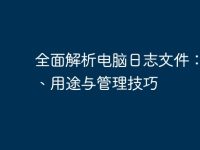 全面解析电脑日志文件：定义、用途与管理技巧-路由网