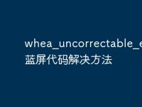 whea_uncorrectable_error蓝屏代码解决方法-路由网