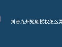 抖音九州短剧授权怎么弄-路由网
