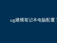 ug建模笔记本电脑配置？-路由网