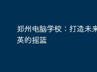 郑州电脑学校：打造未来IT精英的摇篮-路由网
